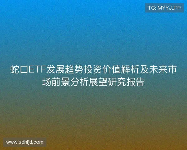 蛇口ETF发展趋势投资价值解析及未来市场前景分析展望研究报告